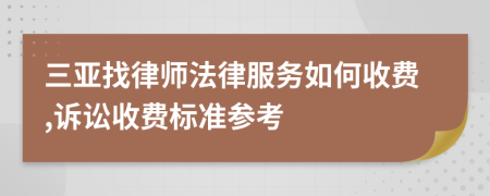三亚找律师法律服务如何收费,诉讼收费标准参考