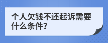 个人欠钱不还起诉需要什么条件？