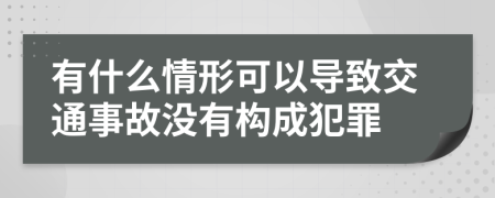 有什么情形可以导致交通事故没有构成犯罪