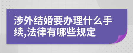 涉外结婚要办理什么手续,法律有哪些规定