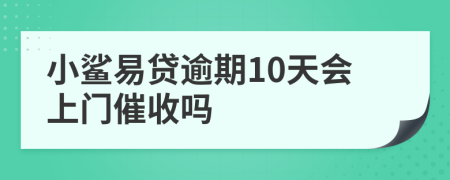 小鲨易贷逾期10天会上门催收吗