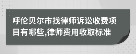 呼伦贝尔市找律师诉讼收费项目有哪些,律师费用收取标准