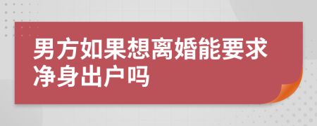 男方如果想离婚能要求净身出户吗