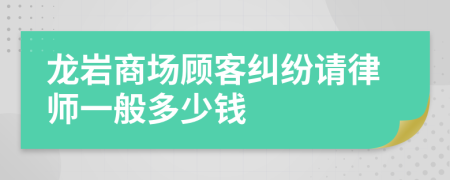 龙岩商场顾客纠纷请律师一般多少钱