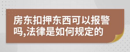 房东扣押东西可以报警吗,法律是如何规定的