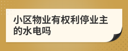 小区物业有权利停业主的水电吗