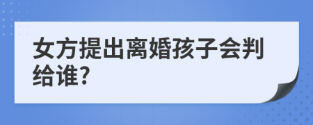 女方提出离婚孩子会判给谁?