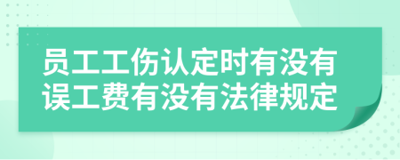 员工工伤认定时有没有误工费有没有法律规定