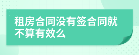 租房合同没有签合同就不算有效么