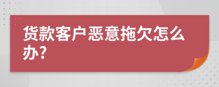 货款客户恶意拖欠怎么办?