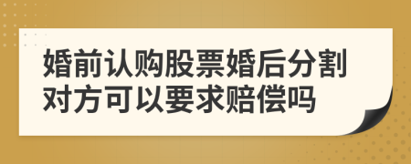 婚前认购股票婚后分割对方可以要求赔偿吗