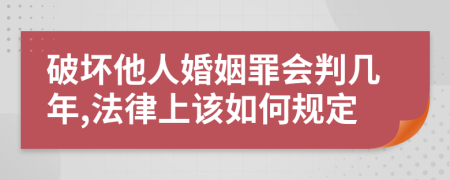 破坏他人婚姻罪会判几年,法律上该如何规定