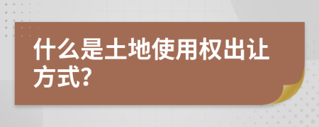 什么是土地使用权出让方式？