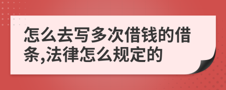 怎么去写多次借钱的借条,法律怎么规定的