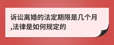 诉讼离婚的法定期限是几个月,法律是如何规定的