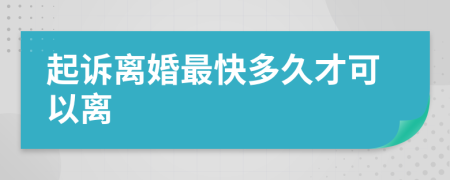 起诉离婚最快多久才可以离