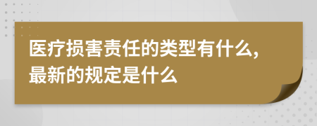 医疗损害责任的类型有什么,最新的规定是什么