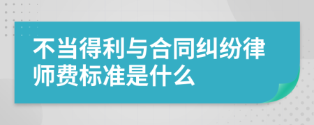 不当得利与合同纠纷律师费标准是什么
