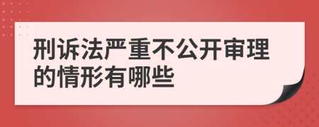 刑诉法严重不公开审理的情形有哪些