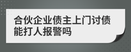 合伙企业债主上门讨债能打人报警吗