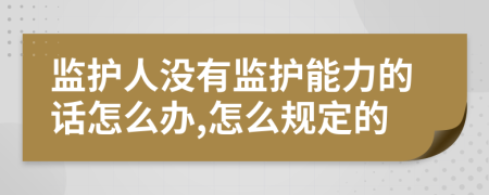 监护人没有监护能力的话怎么办,怎么规定的