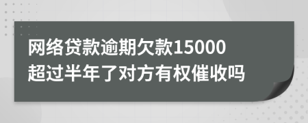 网络贷款逾期欠款15000超过半年了对方有权催收吗