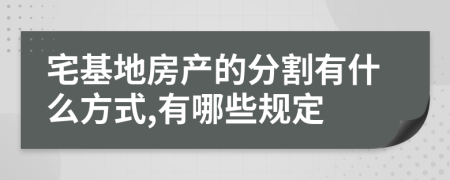 宅基地房产的分割有什么方式,有哪些规定