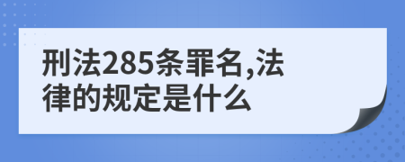 刑法285条罪名,法律的规定是什么