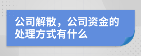 公司解散，公司资金的处理方式有什么