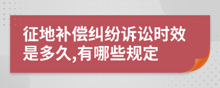 征地补偿纠纷诉讼时效是多久,有哪些规定