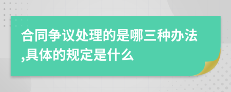 合同争议处理的是哪三种办法,具体的规定是什么