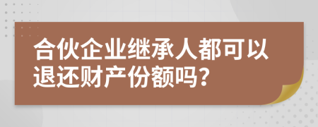 合伙企业继承人都可以退还财产份额吗？