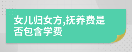 女儿归女方,抚养费是否包含学费