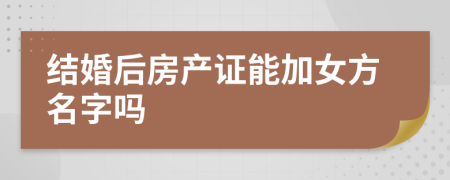 结婚后房产证能加女方名字吗