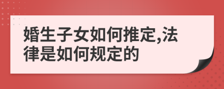 婚生子女如何推定,法律是如何规定的