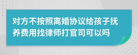 对方不按照离婚协议给孩子抚养费用找律师打官司可以吗