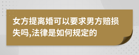 女方提离婚可以要求男方赔损失吗,法律是如何规定的
