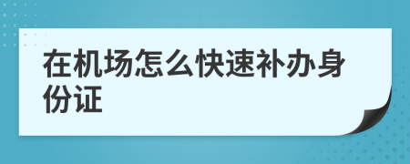在机场怎么快速补办身份证
