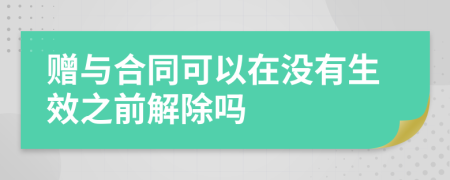 赠与合同可以在没有生效之前解除吗
