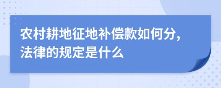 农村耕地征地补偿款如何分,法律的规定是什么
