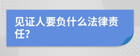 见证人要负什么法律责任？