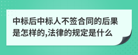 中标后中标人不签合同的后果是怎样的,法律的规定是什么