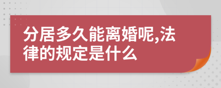 分居多久能离婚呢,法律的规定是什么