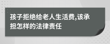 孩子拒绝给老人生活费,该承担怎样的法律责任