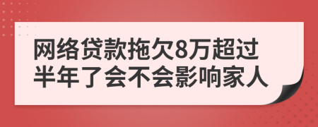 网络贷款拖欠8万超过半年了会不会影响家人