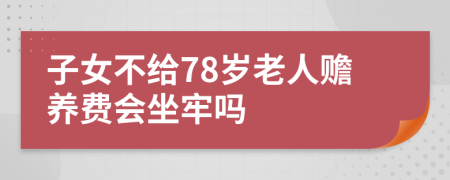 子女不给78岁老人赡养费会坐牢吗