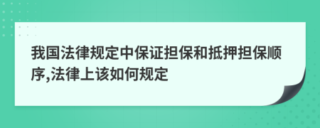 我国法律规定中保证担保和抵押担保顺序,法律上该如何规定