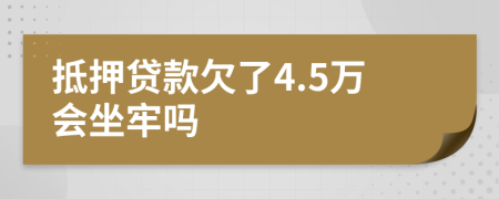 抵押贷款欠了4.5万会坐牢吗