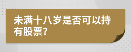 未满十八岁是否可以持有股票？