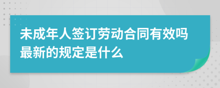 未成年人签订劳动合同有效吗最新的规定是什么